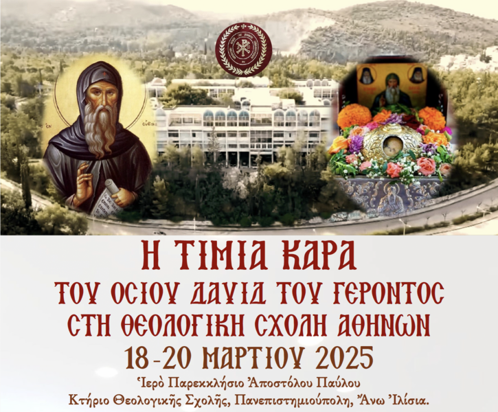 Η ΤΙΜΙΑ ΚΑΡΑ ΤΟΥ ΟΣΙΟΥ ΔΑΥΙΔ ΤΟΥ ΓΕΡΟΝΤΟΣ ΣΤΗ ΘΕΟΛΟΓΙΚΗ ΣΧΟΛΗ ΤΟΥ ΕΘΝΙΚΟΥ ΚΑΙ ΚΑΠΟΔΙΣΤΡΙΑΚΟΥ ΠΑΝΕΠΙΣΤΗΜΙΟΥ ΑΘΗΝΩΝ - [18-20.03.2025] 